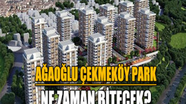 Ağaoğlu Çekmeköy Park ne zaman bitecek?