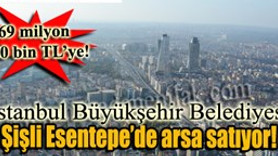 İBB Şişli Esentepe'de arsa satıyor! 69 milyon 300 bin TL'ye