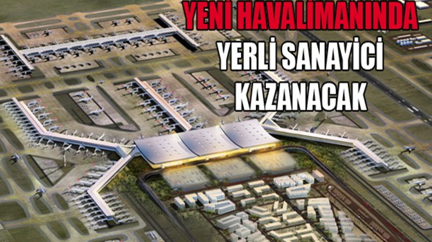 Yeni havalimanında yerli sanayici kazanacak