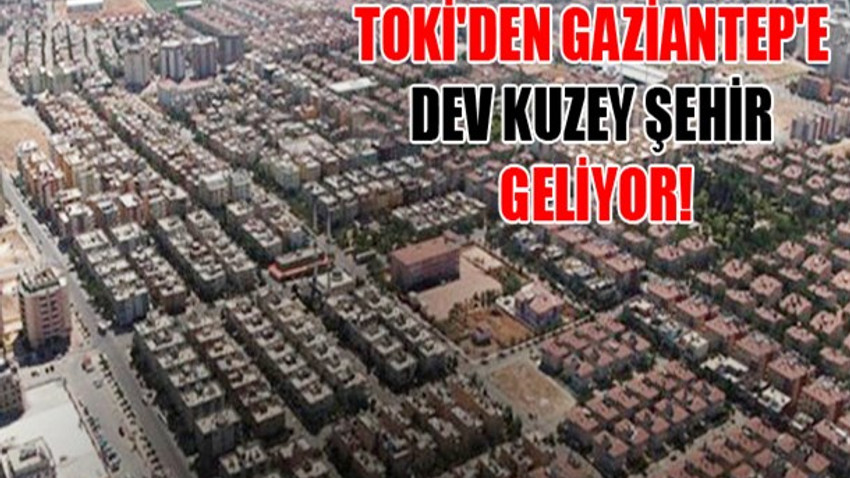 TOKİ'den Gaziantep'e dev Kuzey Şehir geliyor!