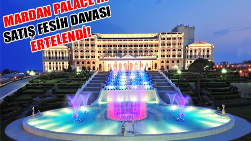 Mardan Palace Otelin satış fesih davası ertelendi!